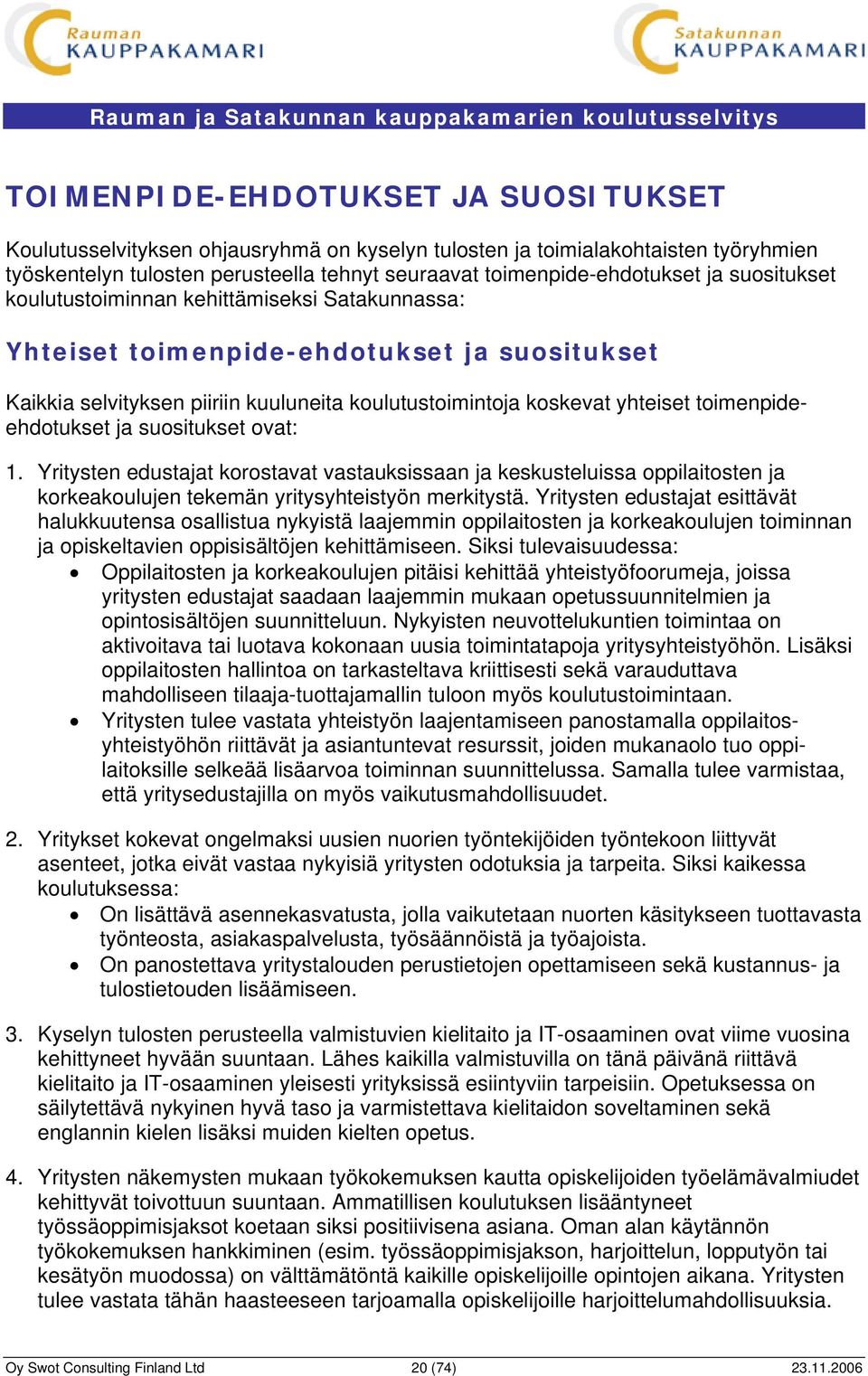 toimenpideehdotukset ja suositukset ovat: 1. Yritysten edustajat korostavat vastauksissaan ja keskusteluissa oppilaitosten ja korkeakoulujen tekemän yritysyhteistyön merkitystä.