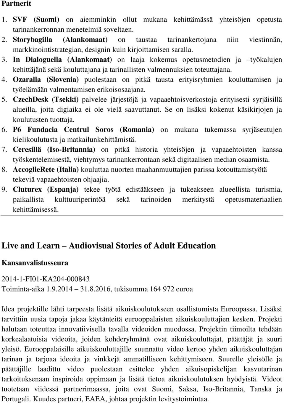 In Dialoguella (Alankomaat) on laaja kokemus opetusmetodien ja työkalujen kehittäjänä sekä kouluttajana ja tarinallisten valmennuksien toteuttajana. 4.