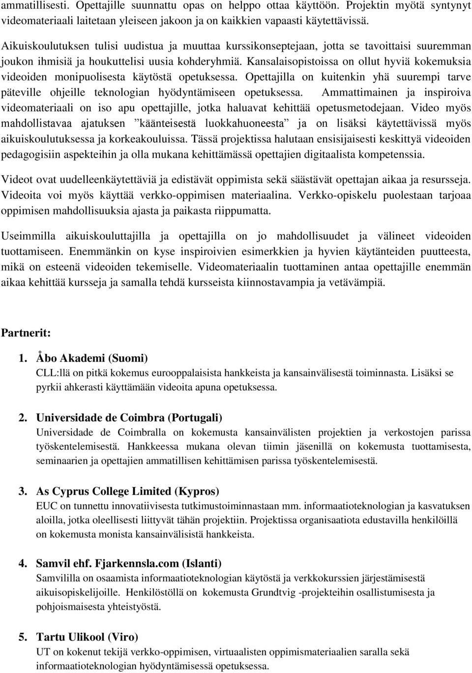 Kansalaisopistoissa on ollut hyviä kokemuksia videoiden monipuolisesta käytöstä opetuksessa. Opettajilla on kuitenkin yhä suurempi tarve päteville ohjeille teknologian hyödyntämiseen opetuksessa.