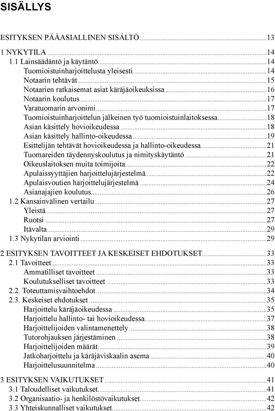 ..18 Asian käsittely hovioikeudessa...18 Asian käsittely hallinto-oikeudessa...19 Esittelijän tehtävät hovioikeudessa ja hallinto-oikeudessa...21 Tuomareiden täydennyskoulutus ja nimityskäytäntö.