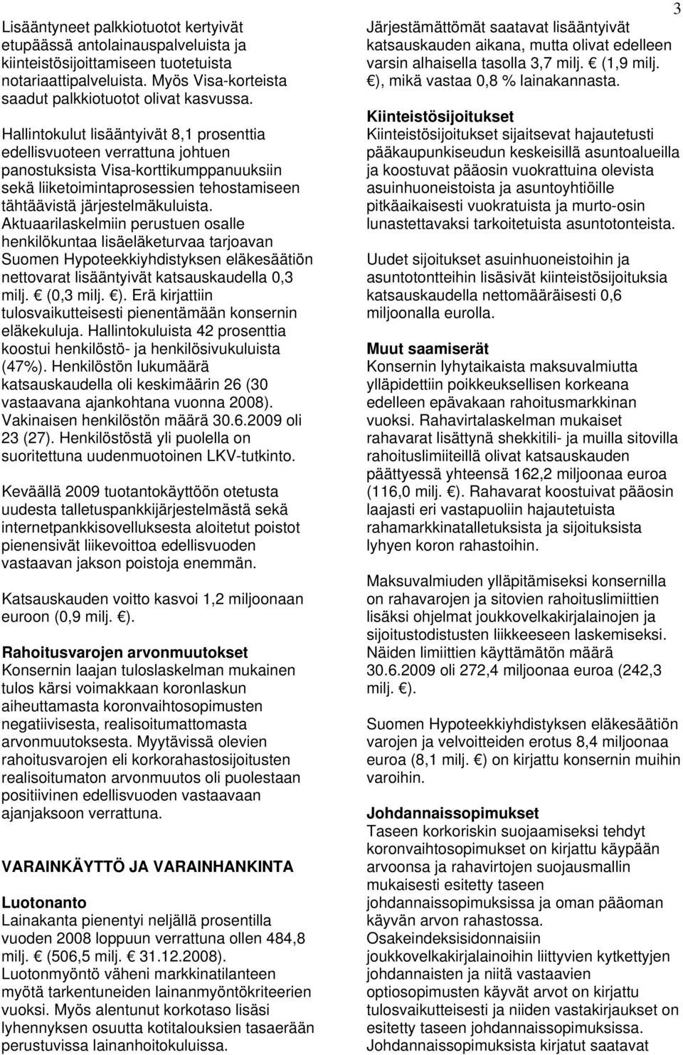 Aktuaarilaskelmiin perustuen osalle henkilökuntaa lisäeläketurvaa tarjoavan Suomen Hypoteekkiyhdistyksen eläkesäätiön nettovarat lisääntyivät katsauskaudella 0,3 milj. (0,3 milj. ).