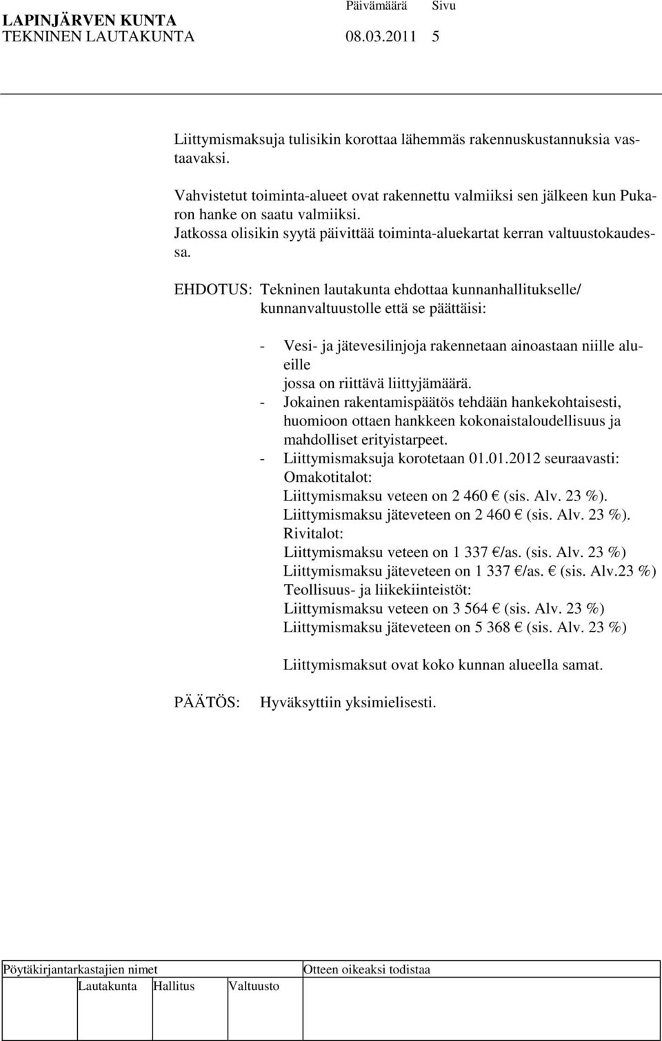 EHDOTUS: Tekninen lautakunta ehdottaa kunnanhallitukselle/ kunnanvaltuustolle että se päättäisi: - Vesi- ja jätevesilinjoja rakennetaan ainoastaan niille alueille jossa on riittävä liittyjämäärä.