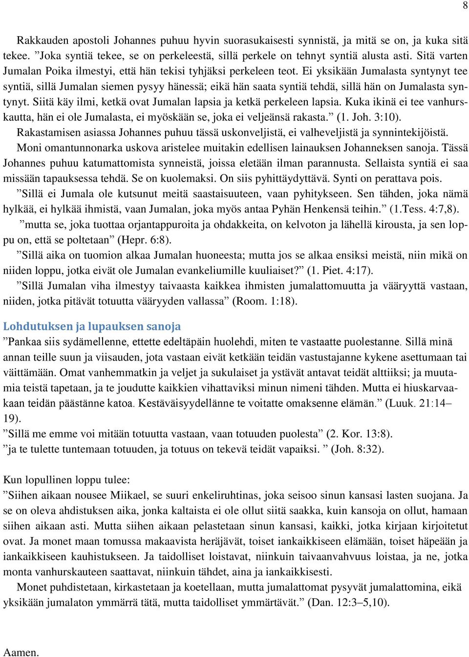 Ei yksikään Jumalasta syntynyt tee syntiä, sillä Jumalan siemen pysyy hänessä; eikä hän saata syntiä tehdä, sillä hän on Jumalasta syntynyt.