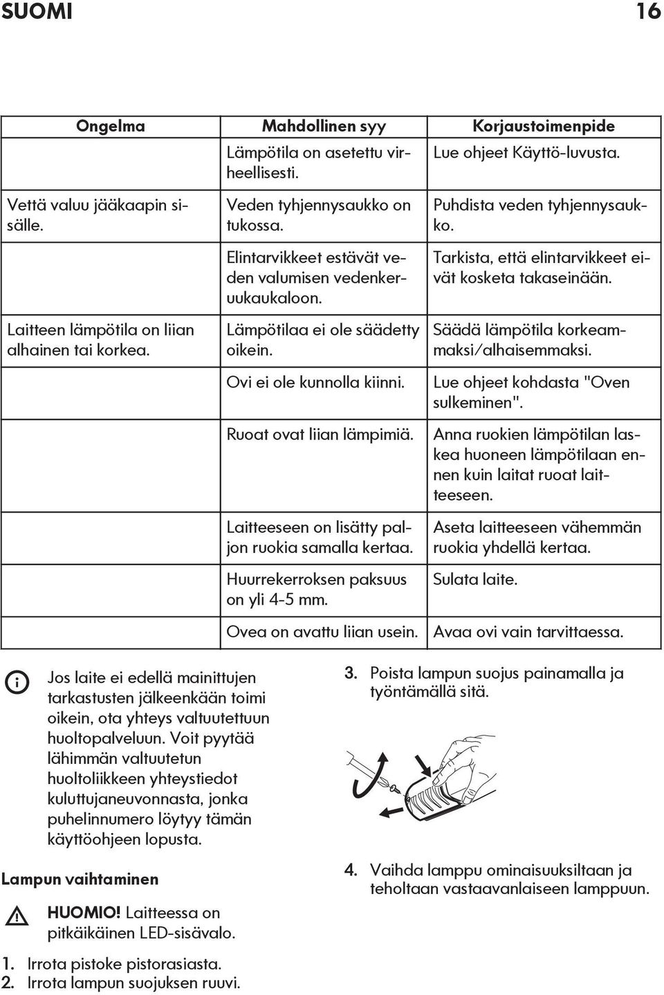 Laitteeseen on lisätty paljon ruokia samalla kertaa. Huurrekerroksen paksuus on yli 4-5 mm. Ovea on avattu liian usein. Lue ohjeet Käyttö-luvusta. Puhdista veden tyhjennysaukko.