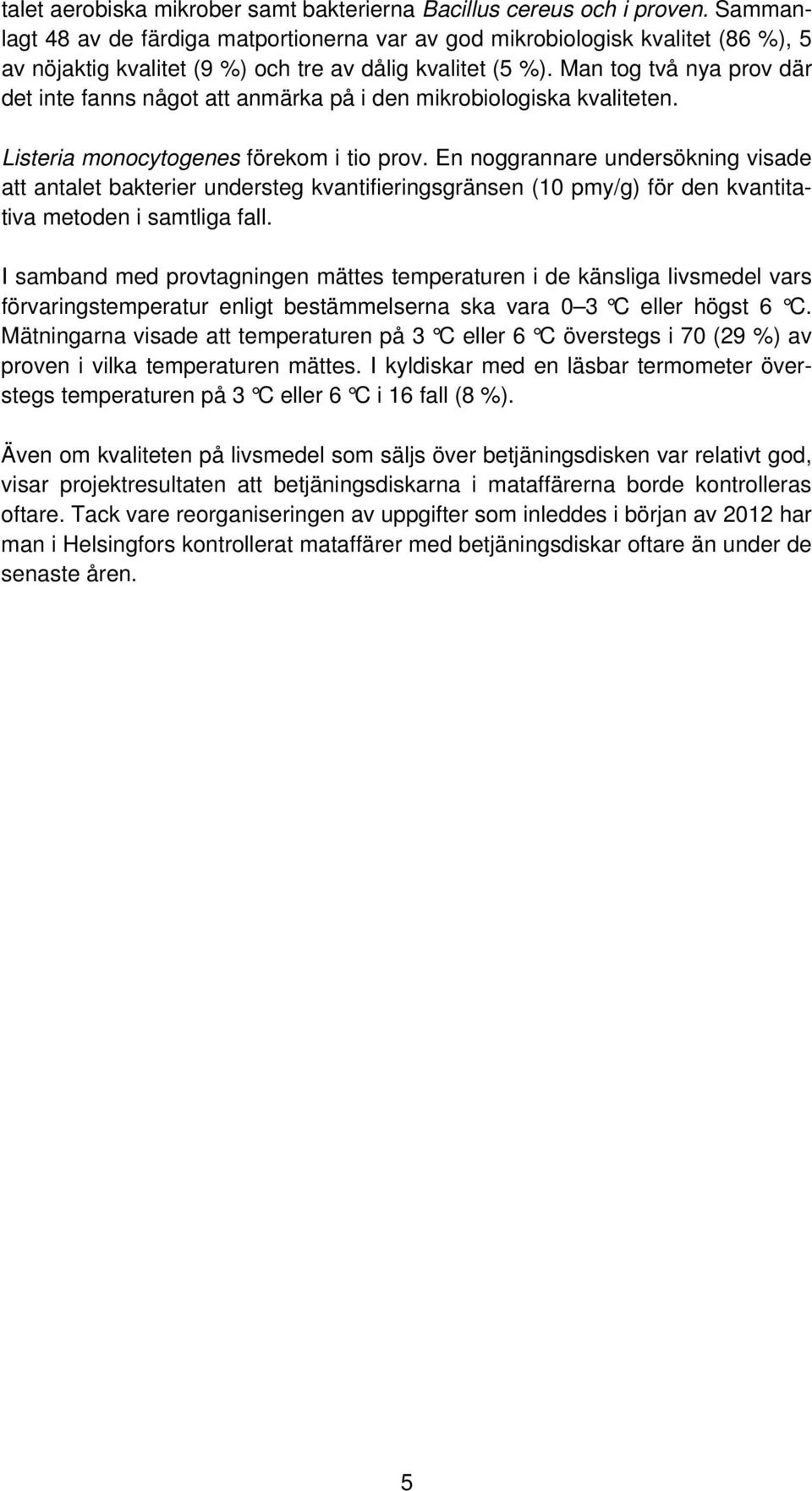 Man tog två nya prov där det inte fanns något att anmärka på i den mikrobiologiska kvaliteten. Listeria monocytogenes förekom i tio prov.