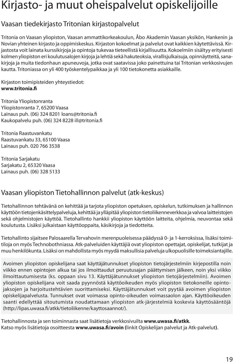 Kokoelmiin sisältyy erityisesti kolmen yliopiston eri koulutusalojen kirjoja ja lehtiä sekä hakuteoksia, virallisjulkaisuja, opinnäytteitä, sanakirjoja ja muita tiedonhaun apuneuvoja, jotka ovat