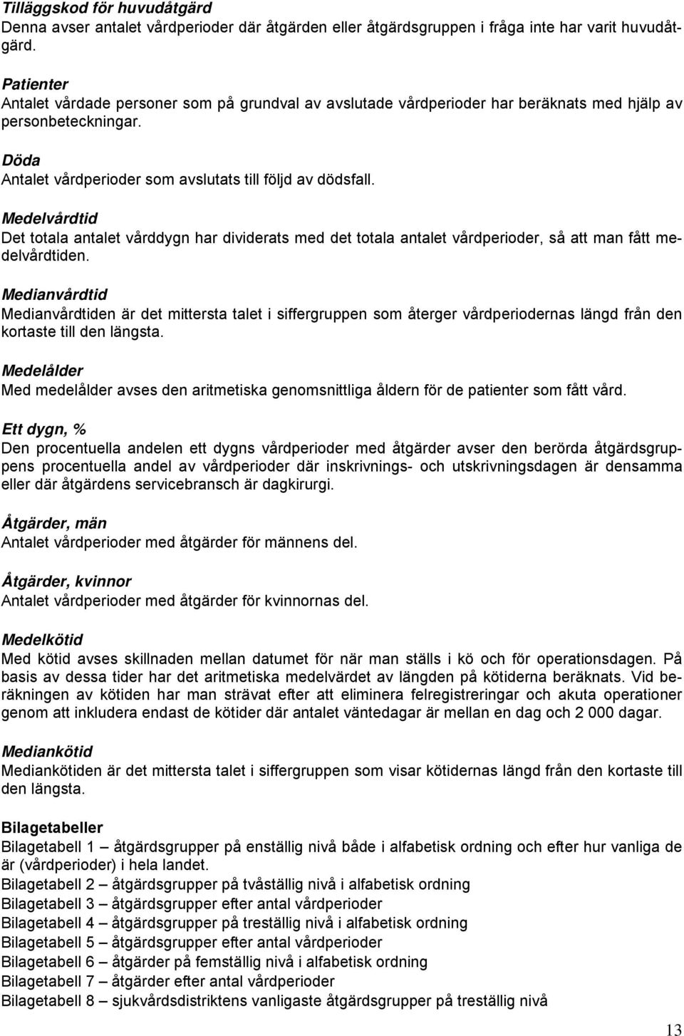 Det totala antalet vårddygn har dividerats med det totala antalet vårdperioder, så att man fått medelvårdtiden.