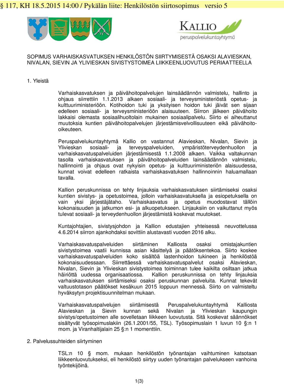 PERIAATTEELLA 1. Yleistä Varhaiskasvatuksen ja päivähoitopalvelujen lainsäädännön valmistelu, hallinto ja ohjaus siirrettiin 1.1.2013 alkaen sosiaali- ja terveysministeriöstä opetus- ja kulttuuriministeriöön.