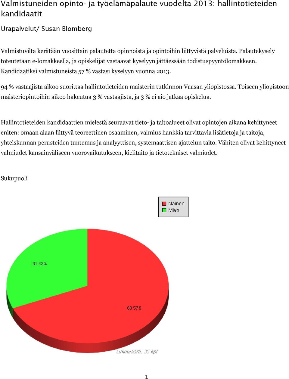 94 % vastaajista aikoo suorittaa hallintotieteiden maisterin tutkinnon Vaasan yliopistossa. Toiseen yliopistoon maisteriopintoihin aikoo hakeutua 3 % vastaajista, ja 3 % ei aio jatkaa opiskelua.