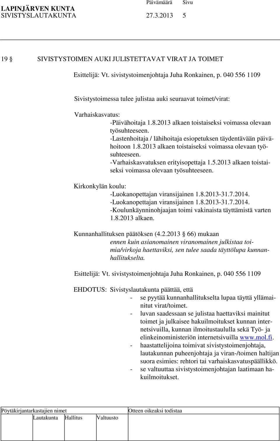 -Lastenhoitaja / lähihoitaja esiopetuksen täydentävään päivähoitoon 1.8.2013 alkaen toistaiseksi voimassa olevaan työsuhteeseen. -Varhaiskasvatuksen erityisopettaja 1.5.