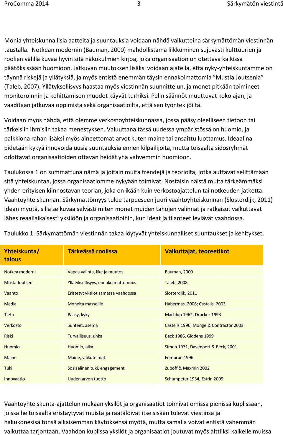 Jatkuvan muutoksen lisäksi voidaan ajatella, että nyky-yhteiskuntamme on täynnä riskejä ja yllätyksiä, ja myös entistä enemmän täysin ennakoimattomia Mustia Joutsenia (Taleb, 2007).