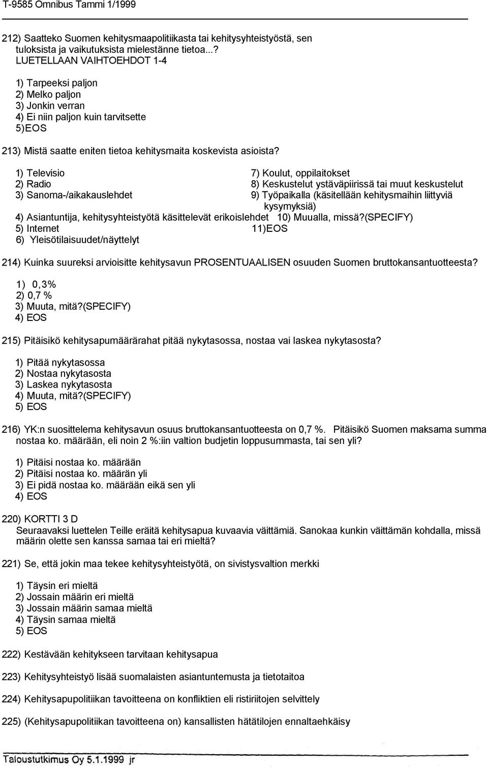 1) Televisio 7) Koulut, oppilaitokset 2) Radio 8) Keskustelut ystäväpiirissä tai muut keskustelut 3) Sanoma-/aikakauslehdet 9) Työpaikalla (käsitellään kehitysmaihin liittyviä kysymyksiä) 4)