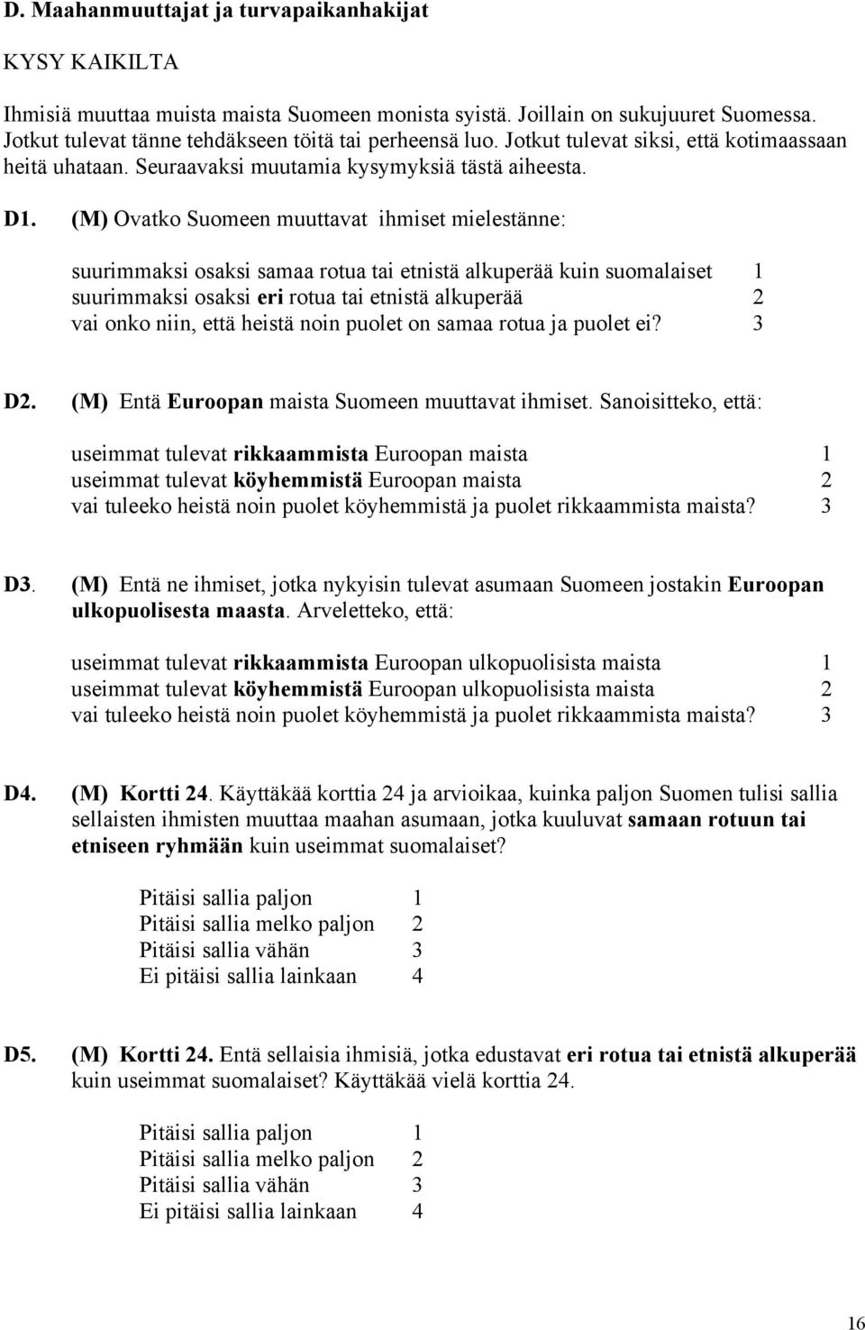 (M) Ovatko Suomeen muuttavat ihmiset mielestänne: suurimmaksi osaksi samaa rotua tai etnistä alkuperää kuin suomalaiset 1 suurimmaksi osaksi eri rotua tai etnistä alkuperää 2 vai onko niin, että