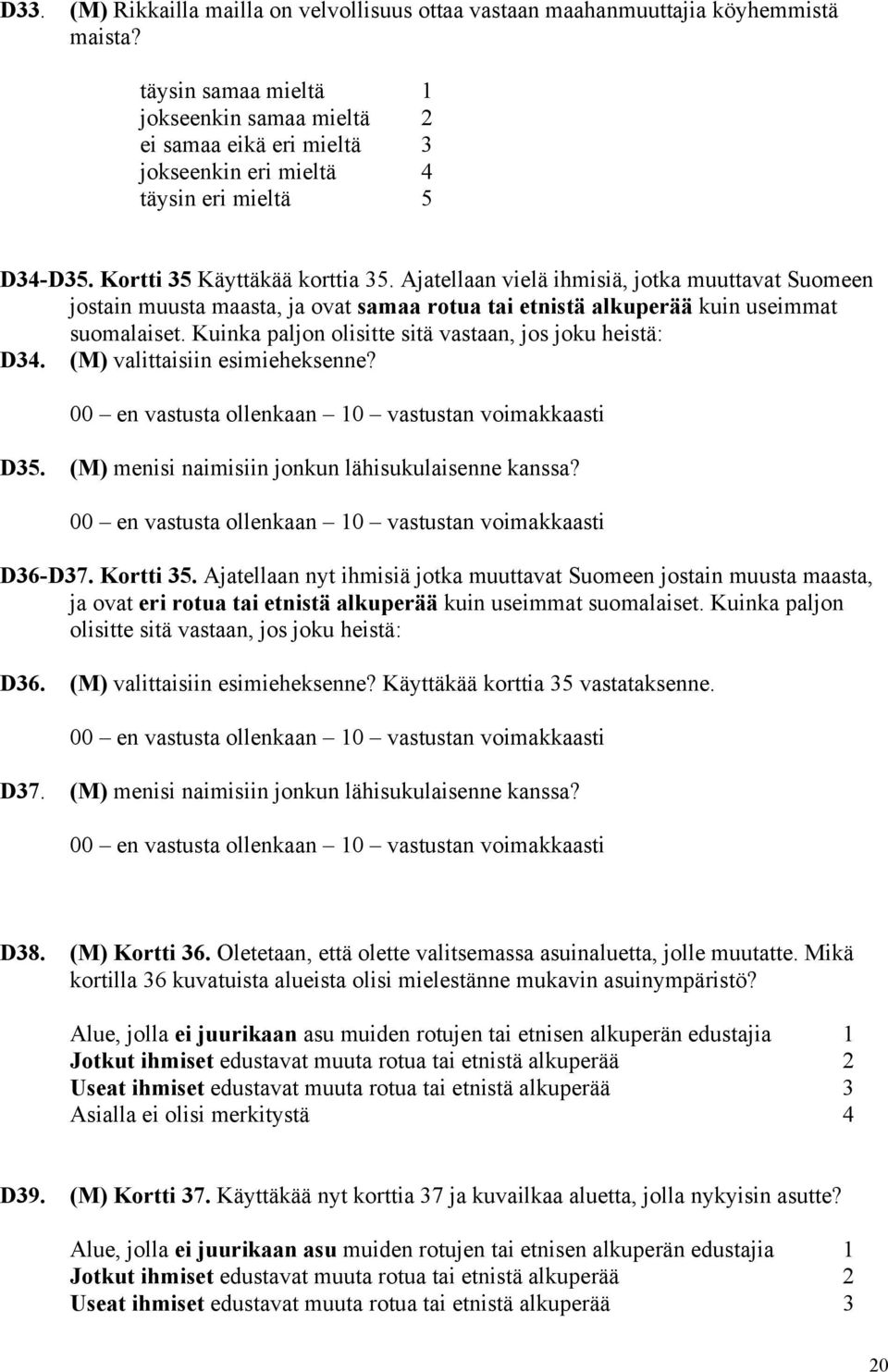 Ajatellaan vielä ihmisiä, jotka muuttavat Suomeen jostain muusta maasta, ja ovat samaa rotua tai etnistä alkuperää kuin useimmat suomalaiset. Kuinka paljon olisitte sitä vastaan, jos joku heistä: D34.