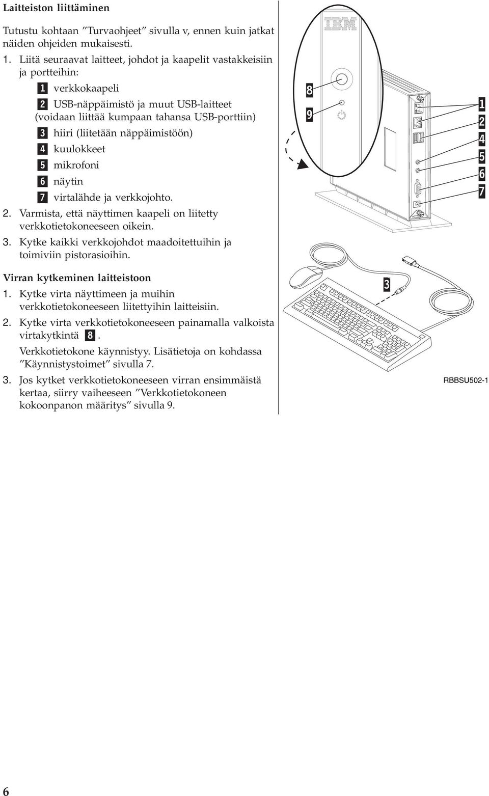 näppäimistöön) 4 kuulokkeet 5 mikrofoni 6 näytin 7 virtalähde ja verkkojohto. 2. Varmista, että näyttimen kaapeli on liitetty verkkotietokoneeseen oikein. 3.