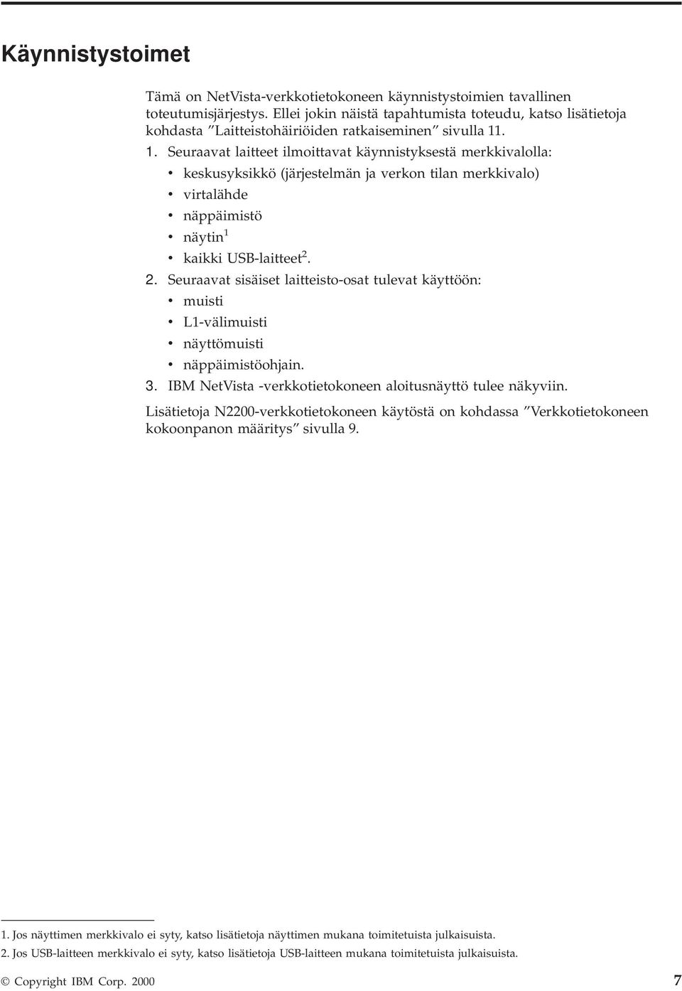 . 1. Seuraavat laitteet ilmoittavat käynnistyksestä merkkivalolla: v keskusyksikkö (järjestelmän ja verkon tilan merkkivalo) v virtalähde v näppäimistö v näytin 1 v kaikki USB-laitteet 2.