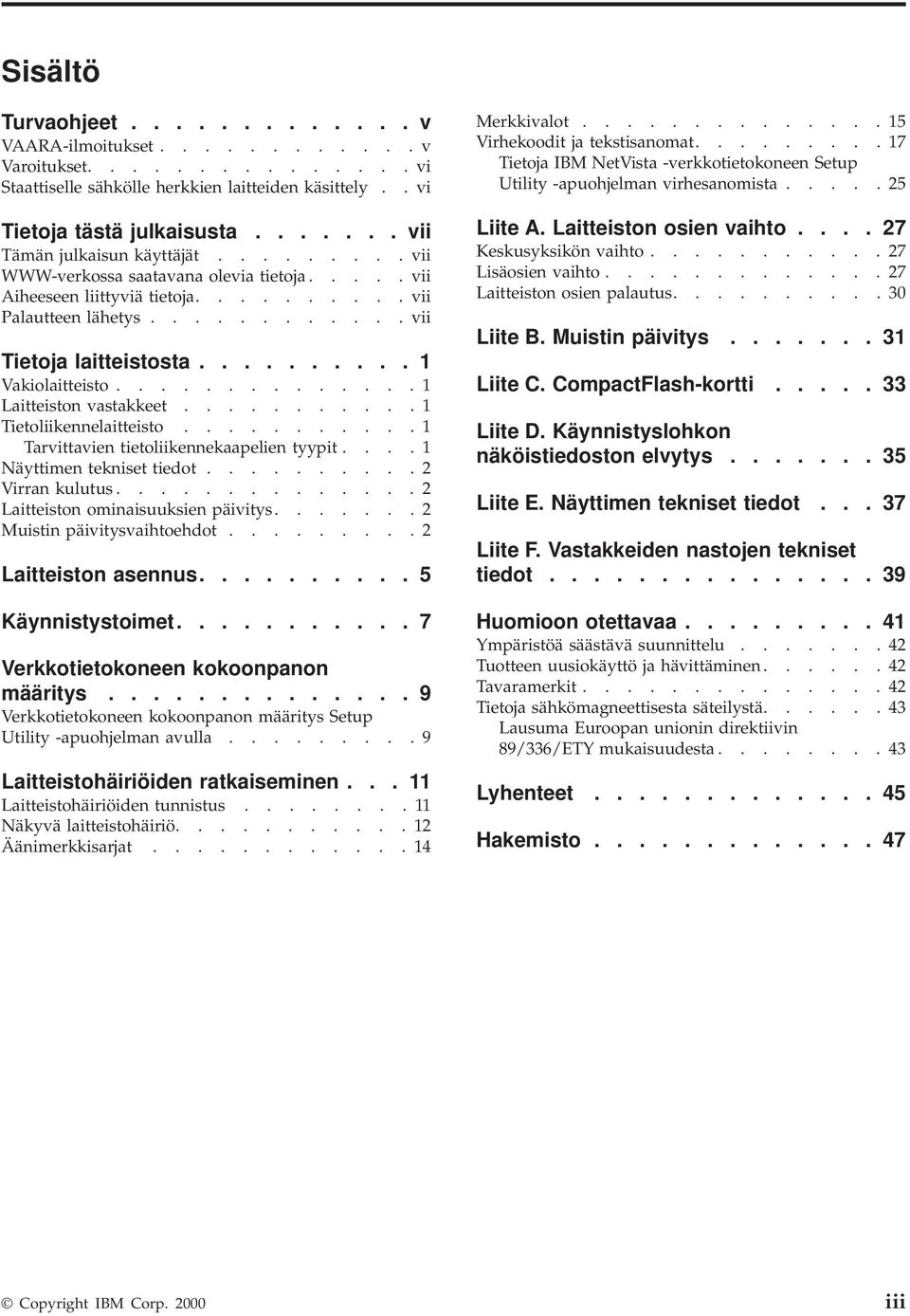 ......... 1 Vakiolaitteisto.............. 1 Laitteiston vastakkeet........... 1 Tietoliikennelaitteisto........... 1 Tarvittavien tietoliikennekaapelien tyypit.... 1 Näyttimen tekniset tiedot.