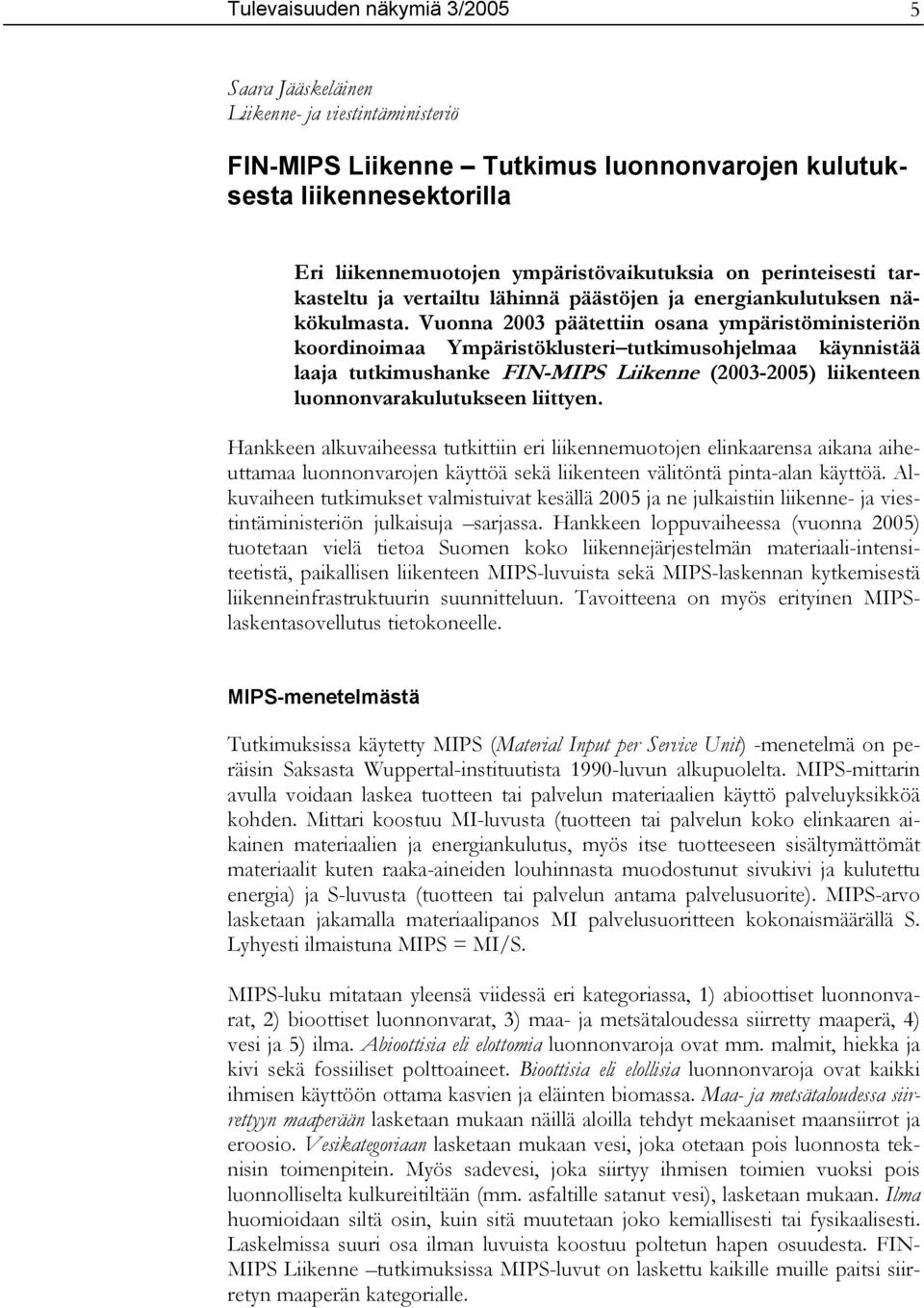 Vuonna 2003 päätettiin osana ympäristöministeriön koordinoimaa Ympäristöklusteri tutkimusohjelmaa käynnistää laaja tutkimushanke FIN-MIPS Liikenne (2003-2005) liikenteen luonnonvarakulutukseen