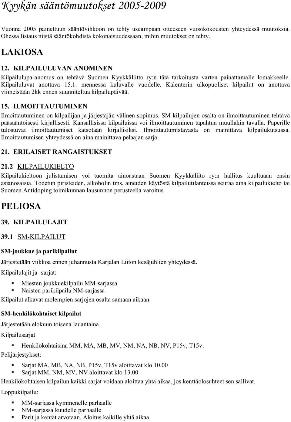 KILPAILULUVAN ANOMINEN Kilpailulupa-anomus on tehtävä Suomen Kyykkäliitto ry:n tätä tarkoitusta varten painattamalle lomakkeelle. Kilpailuluvat anottava 15.1. mennessä kuluvalle vuodelle.