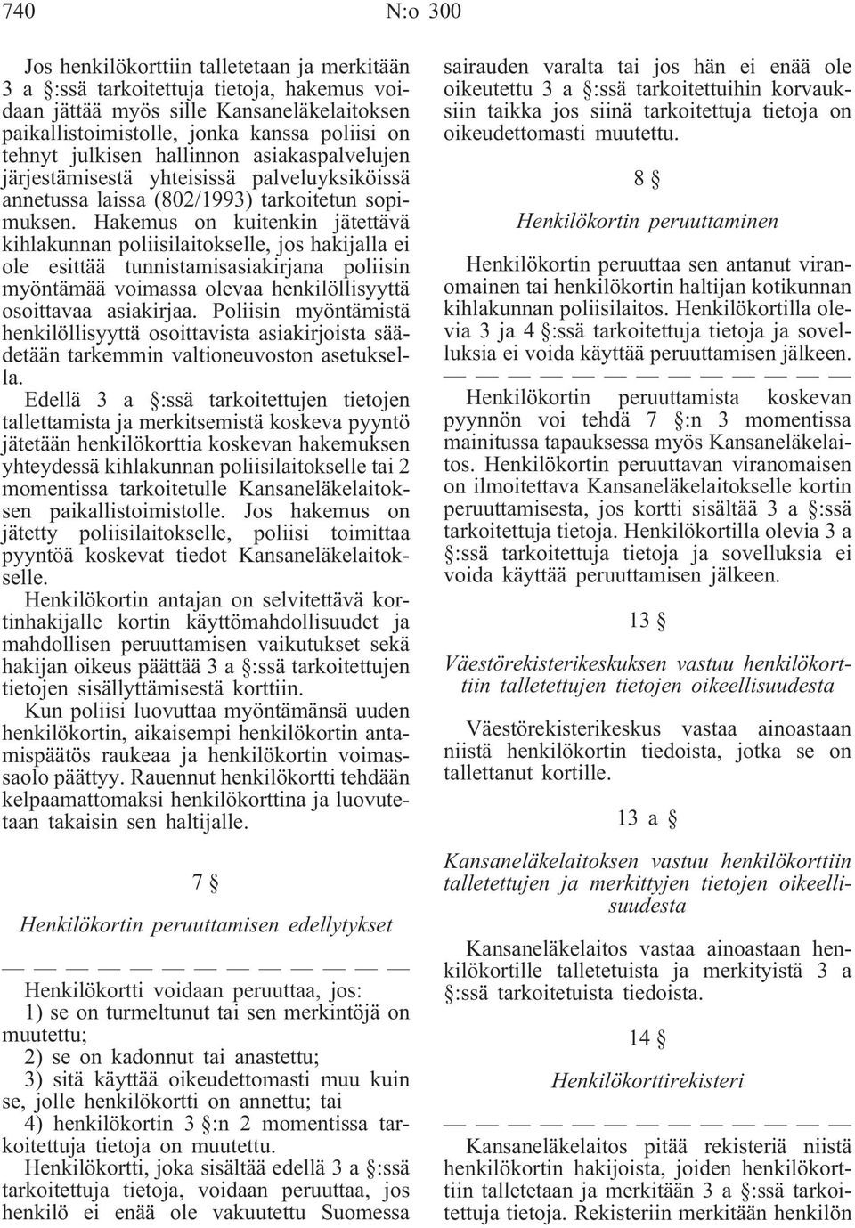 Hakemus on kuitenkin jätettävä kihlakunnan poliisilaitokselle, jos hakijalla ei ole esittää tunnistamisasiakirjana poliisin myöntämää voimassa olevaa henkilöllisyyttä osoittavaa asiakirjaa.