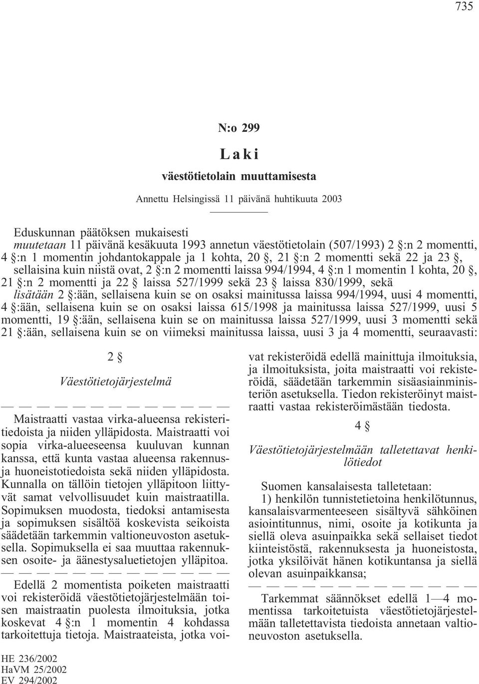 momentti ja 22 laissa 527/1999 sekä 23 laissa 830/1999, sekä lisätään 2 :ään, sellaisena kuin se on osaksi mainitussa laissa 994/1994, uusi 4 momentti, 4 :ään, sellaisena kuin se on osaksi laissa