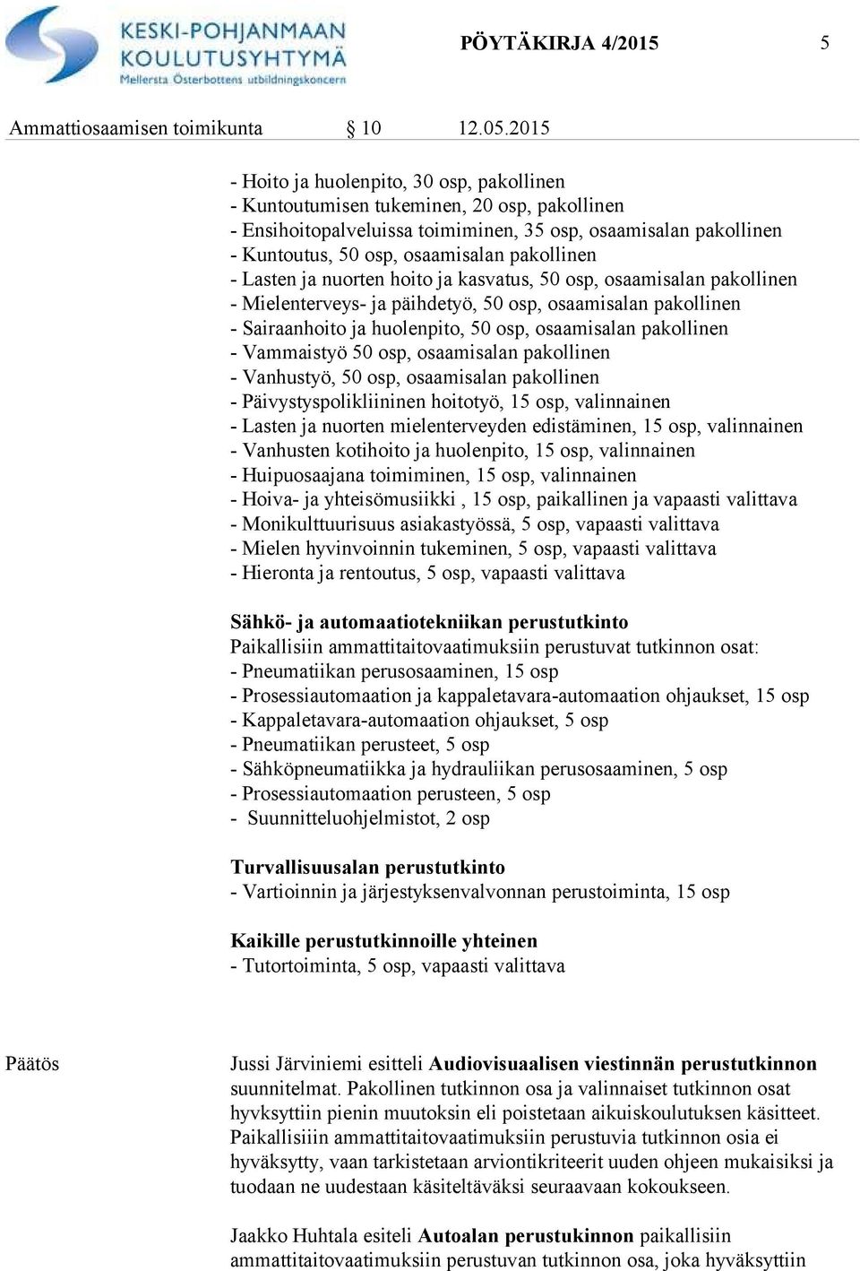 pakollinen - Lasten ja nuorten hoito ja kasvatus, 50 osp, osaamisalan pakollinen - Mielenterveys- ja päihdetyö, 50 osp, osaamisalan pakollinen - Sairaanhoito ja huolenpito, 50 osp, osaamisalan