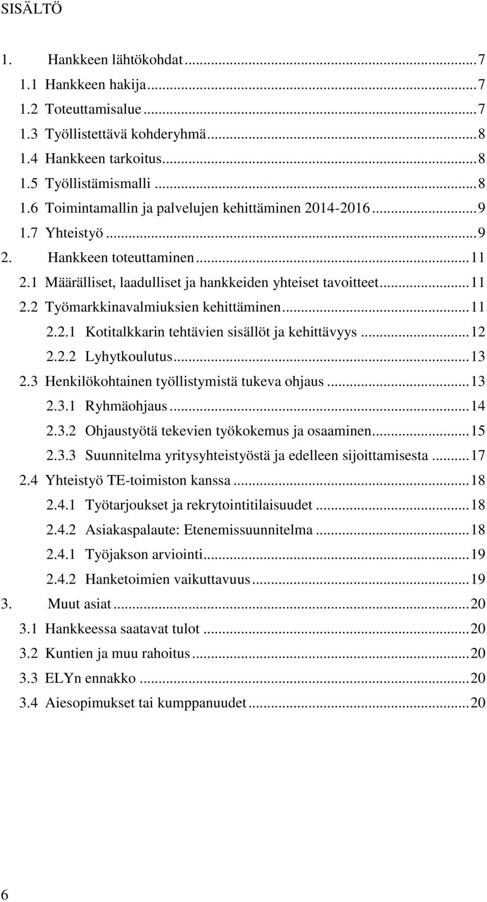 .. 12 2.2.2 Lyhytkoulutus... 13 2.3 Henkilökohtainen työllistymistä tukeva ohjaus... 13 2.3.1 Ryhmäohjaus... 14 2.3.2 Ohjaustyötä tekevien työkokemus ja osaaminen... 15 2.3.3 Suunnitelma yritysyhteistyöstä ja edelleen sijoittamisesta.