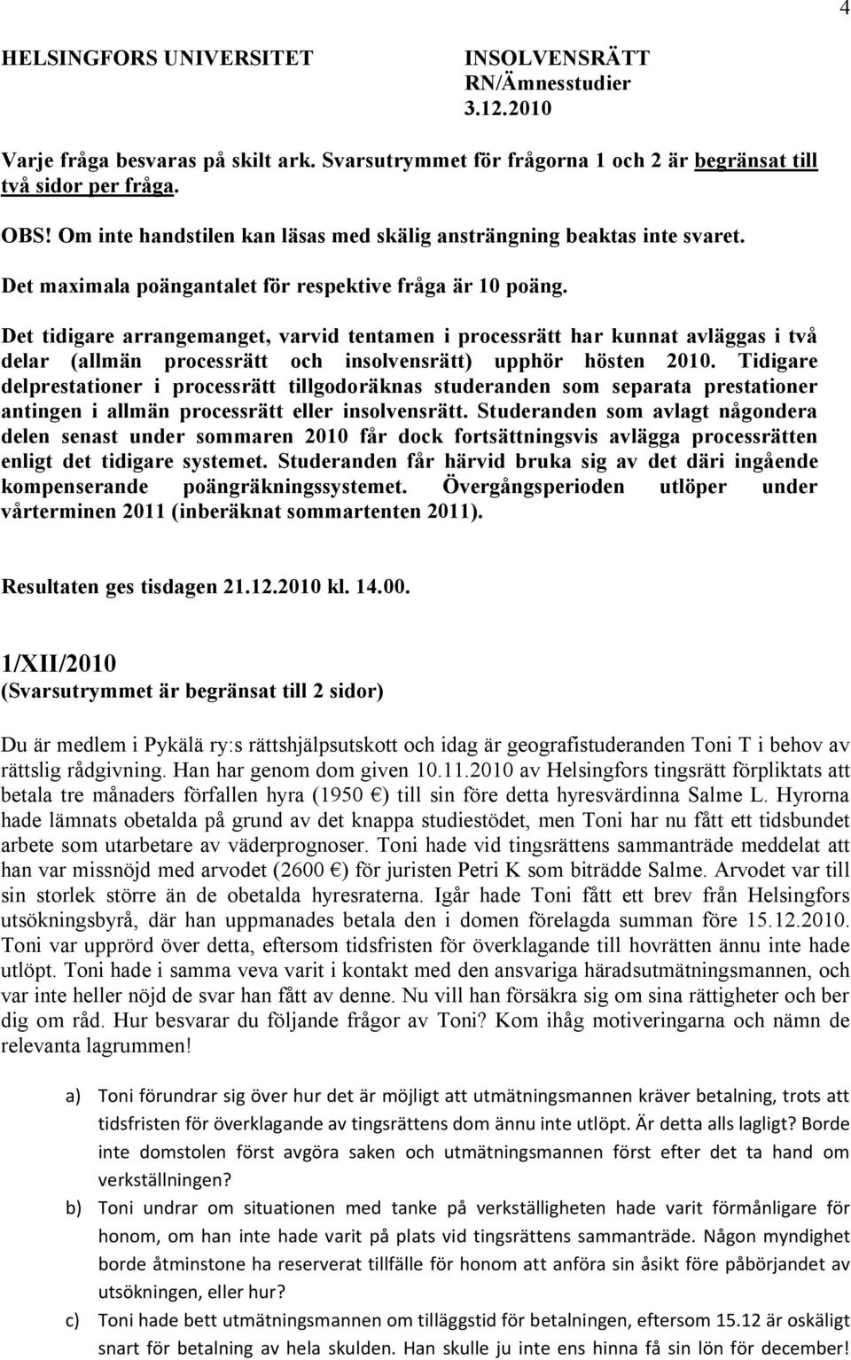 Det tidigare arrangemanget, varvid tentamen i processrätt har kunnat avläggas i två delar (allmän processrätt och insolvensrätt) upphör hösten 2010.