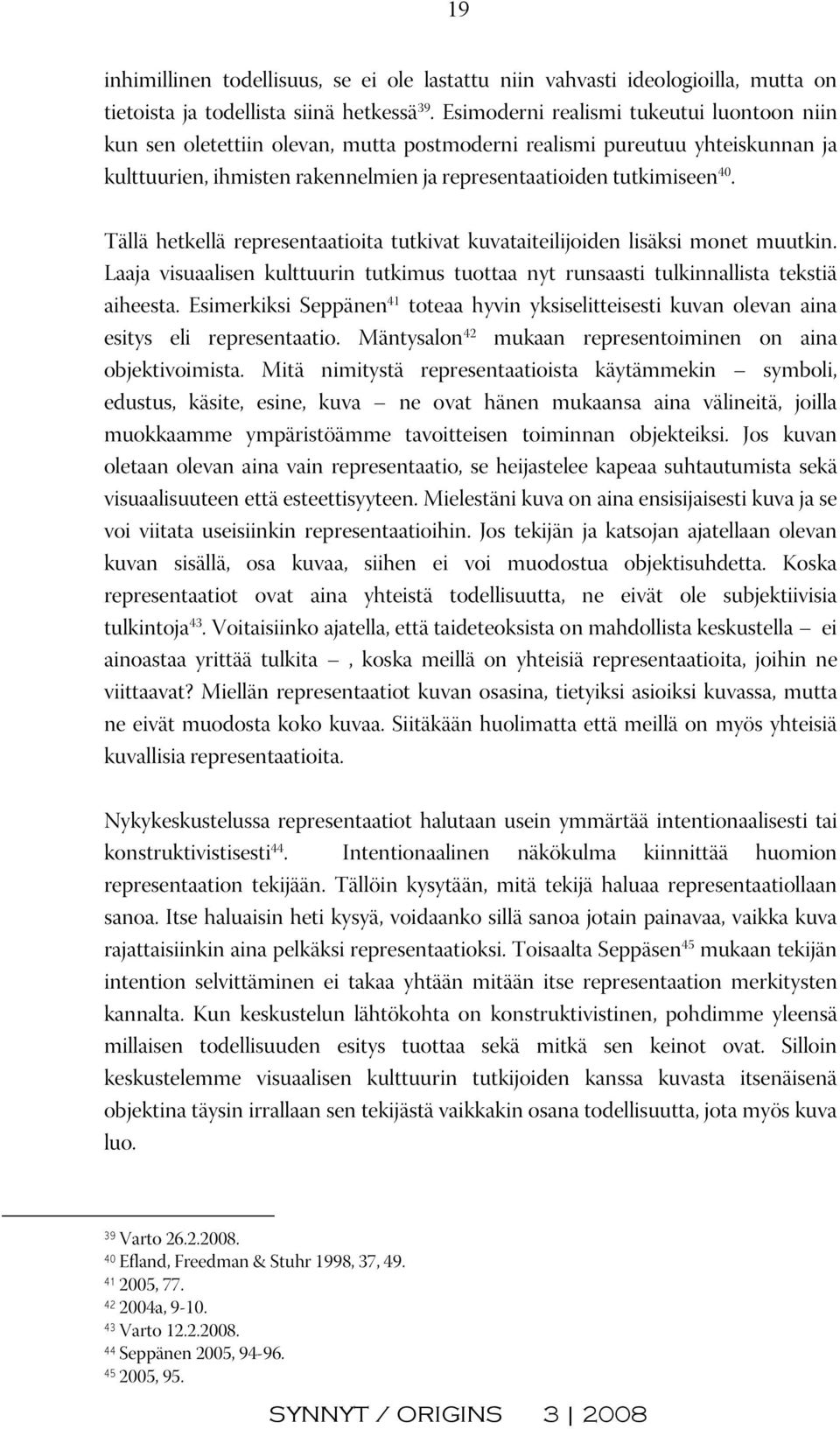 Tällä hetkellä representaatioita tutkivat kuvataiteilijoiden lisäksi monet muutkin. Laaja visuaalisen kulttuurin tutkimus tuottaa nyt runsaasti tulkinnallista tekstiä aiheesta.