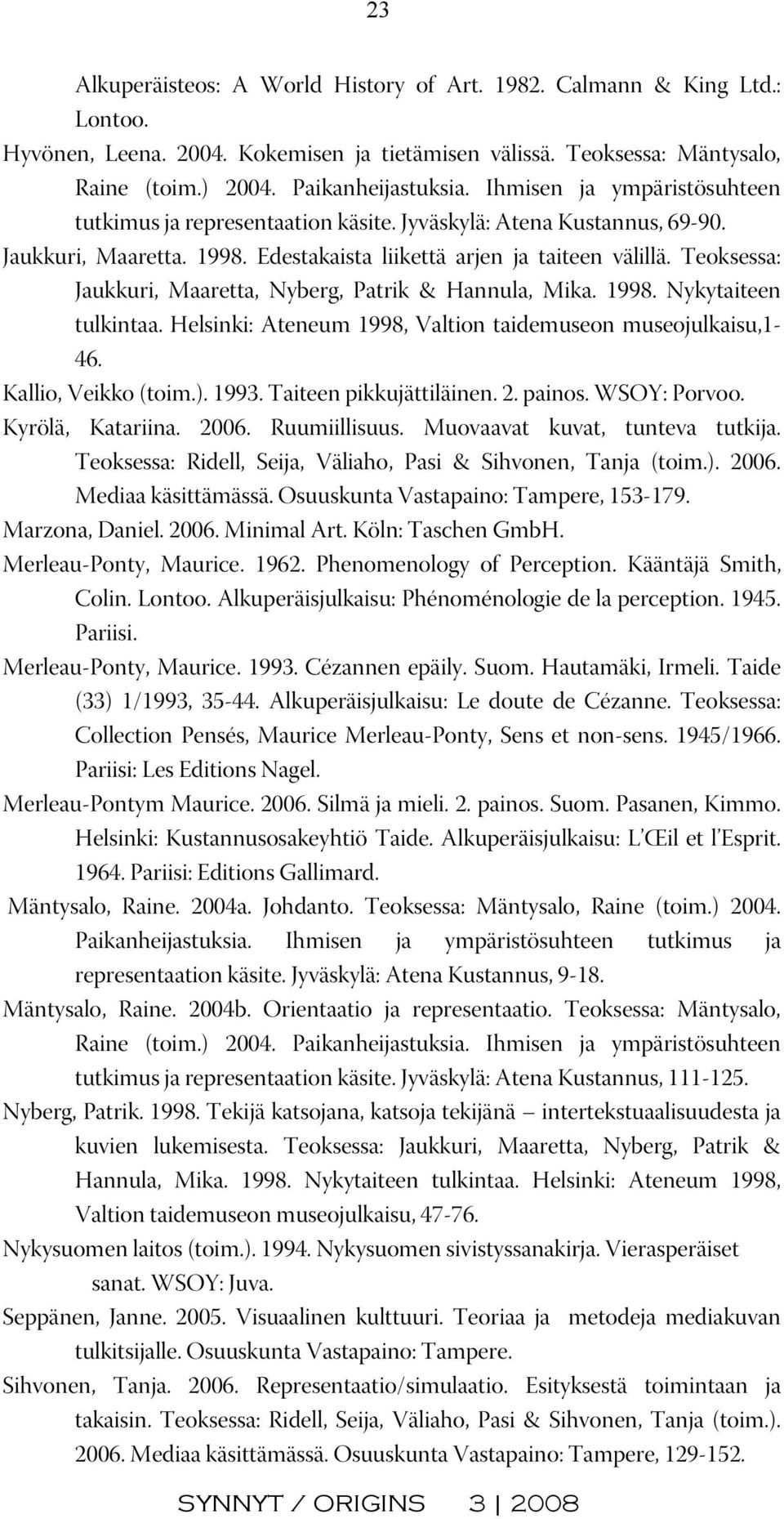 Teoksessa: Jaukkuri, Maaretta, Nyberg, Patrik & Hannula, Mika. 1998. Nykytaiteen tulkintaa. Helsinki: Ateneum 1998, Valtion taidemuseon museojulkaisu,1-46. Kallio, Veikko (toim.). 1993.