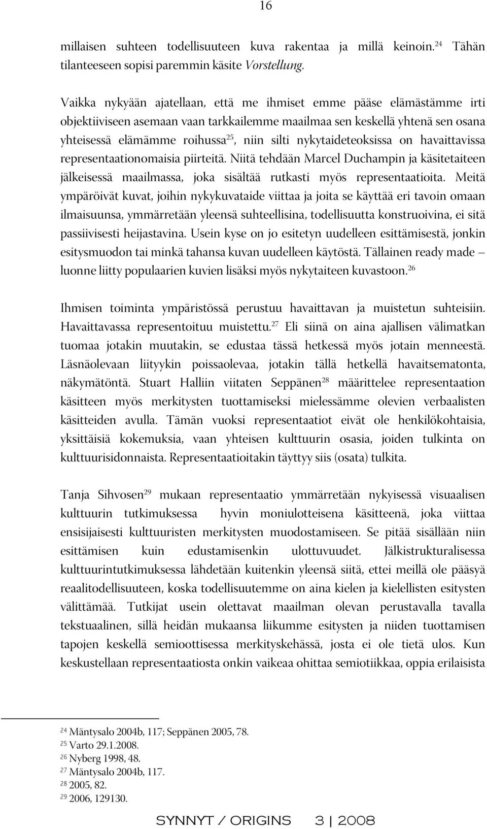 nykytaideteoksissa on havaittavissa representaationomaisia piirteitä. Niitä tehdään Marcel Duchampin ja käsitetaiteen jälkeisessä maailmassa, joka sisältää rutkasti myös representaatioita.