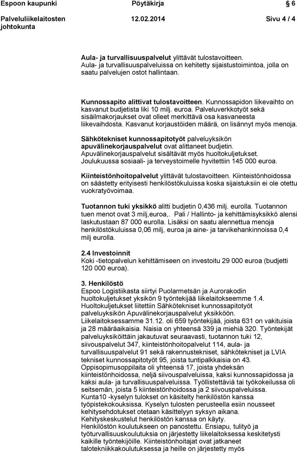Palveluverkkotyöt sekä sisäilmakorjaukset ovat olleet merkittävä osa kasvaneesta liikevaihdosta. Kasvanut korjaustöiden määrä, on lisännyt myös menoja.