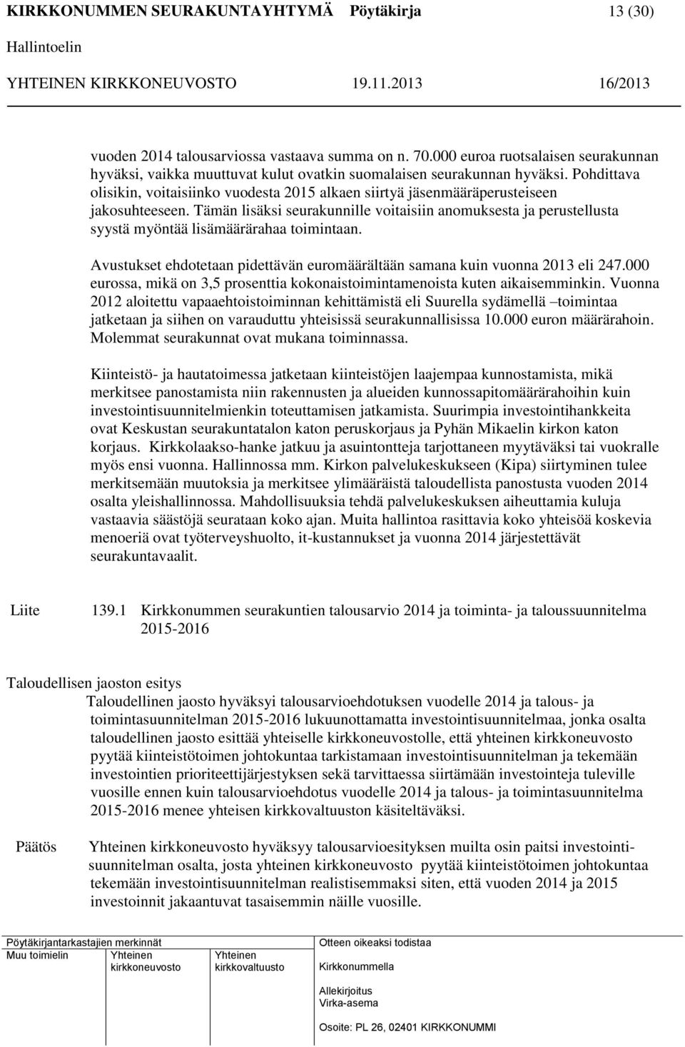 Tämän lisäksi seurakunnille voitaisiin anomuksesta ja perustellusta syystä myöntää lisämäärärahaa toimintaan. Avustukset ehdotetaan pidettävän euromäärältään samana kuin vuonna 2013 eli 247.