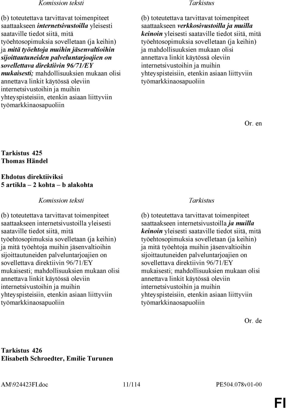 etenkin asiaan liittyviin työmarkkinaosapuoliin (b) toteutettava tarvittavat toimenpiteet saattaakseen verkkosivustoilla ja muilla keinoin yleisesti saataville tiedot siitä, mitä työehtosopimuksia