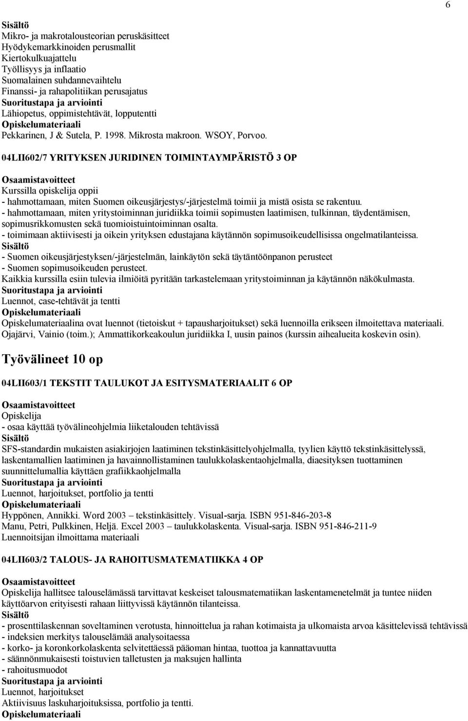 04LII602/7 YRITYKSEN JURIDINEN TOIMINTAYMPÄRISTÖ 3 OP Kurssilla opiskelija oppii - hahmottamaan, miten Suomen oikeusjärjestys/-järjestelmä toimii ja mistä osista se rakentuu.