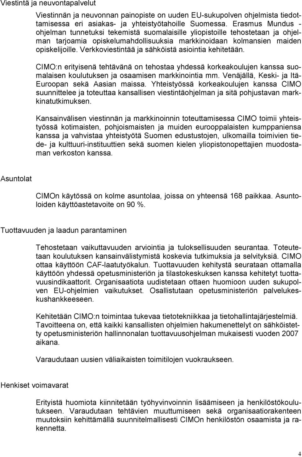 Verkkoviestintää ja sähköistä asiointia kehitetään. CIMO:n erityisenä tehtävänä on tehostaa yhdessä korkeakoulujen kanssa suomalaisen koulutuksen ja osaamisen markkinointia mm.