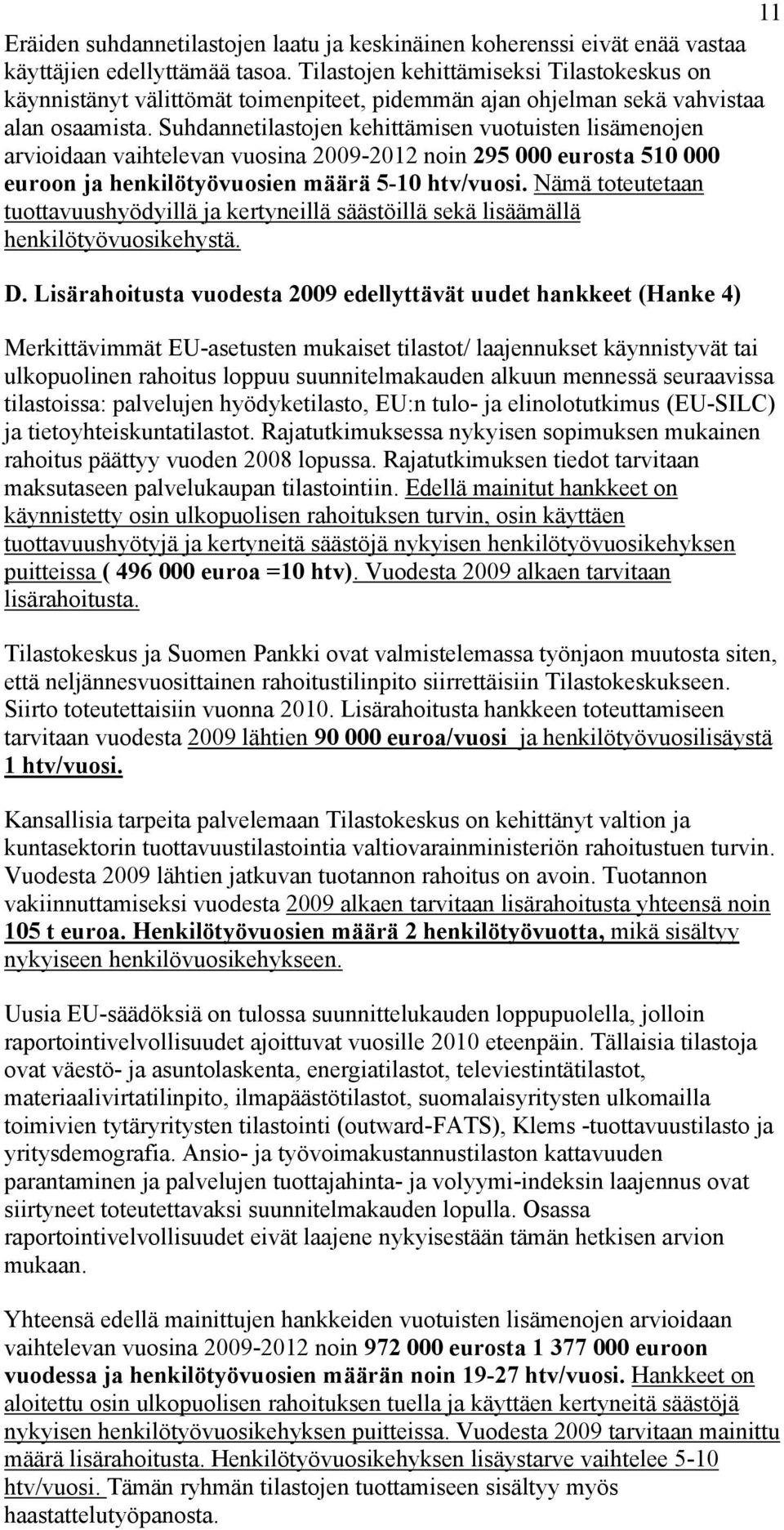 määrä 5-10 htv/vuosi Nämä toteutetaan tuottavuushyödyillä ja kertyneillä säästöillä sekä lisäämällä henkilötyövuosikehystä D Lisärahoitusta vuodesta 2009 edellyttävät uudet hankkeet (Hanke 4)