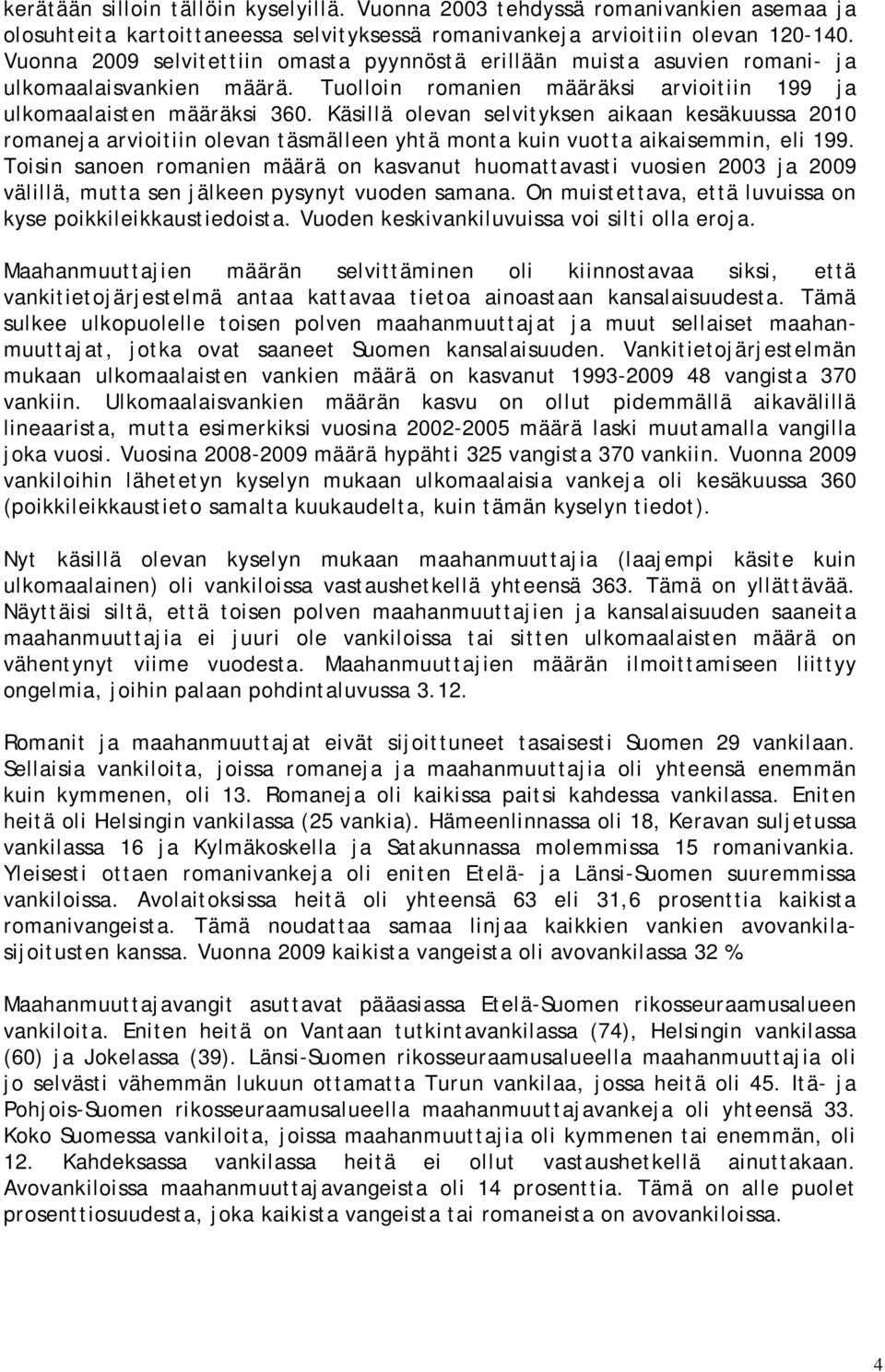 Käsillä olevan selvityksen aikaan kesäkuussa 2010 romaneja arvioitiin olevan täsmälleen yhtä monta kuin vuotta aikaisemmin, eli 199.