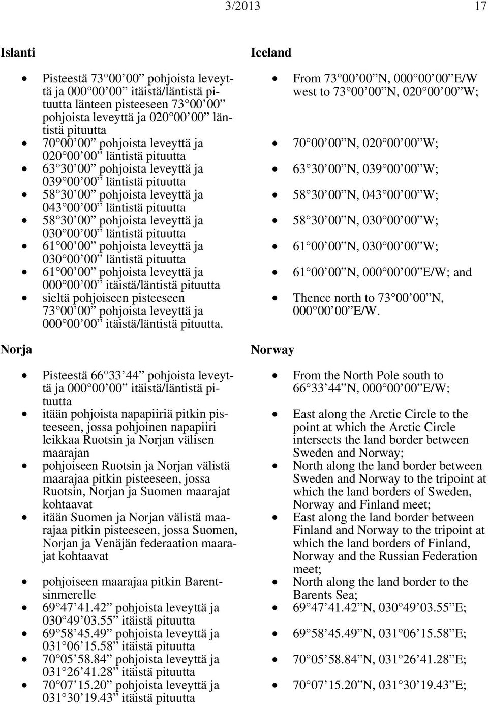 läntistä pituutta 61 00 00 pohjoista leveyttä ja 030 00 00 läntistä pituutta 61 00 00 pohjoista leveyttä ja 000 00 00 itäistä/läntistä pituutta sieltä pohjoiseen pisteeseen 73 00 00 pohjoista