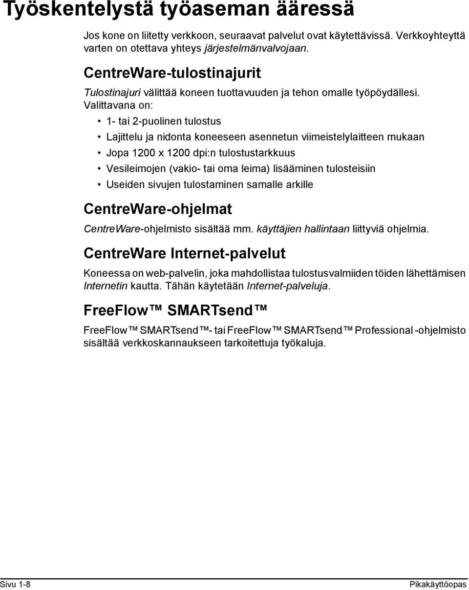 Valittavana on: 1- tai 2-puolinen tulostus Lajittelu ja nidonta koneeseen asennetun viimeistelylaitteen mukaan Jopa 1200 x 1200 dpi:n tulostustarkkuus Vesileimojen (vakio- tai oma leima) lisääminen