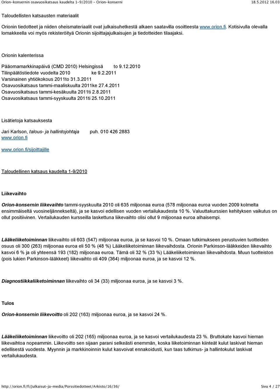 2010 Tilinpäätöstiedote vuodelta 2010 ke 9.2.2011 Varsinainen yhtiökokous 2011to 31.3.2011 Osavuosikatsaus tammi-maaliskuulta 2011ke 27.4.2011 Osavuosikatsaus tammi-kesäkuulta 2011ti 2.8.