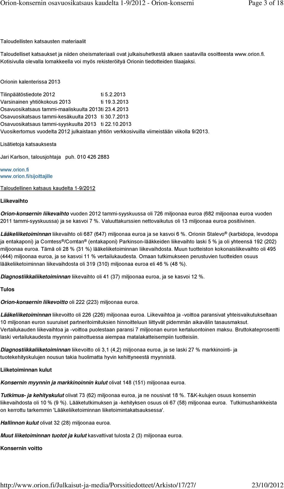 4.2013 Osavuosikatsaus tammi-kesäkuulta 2013 ti 30.7.2013 Osavuosikatsaus tammi-syyskuulta 2013 ti 22.10.2013 Vuosikertomus vuodelta 2012 julkaistaan yhtiön verkkosivuilla viimeistään viikolla 9/2013.