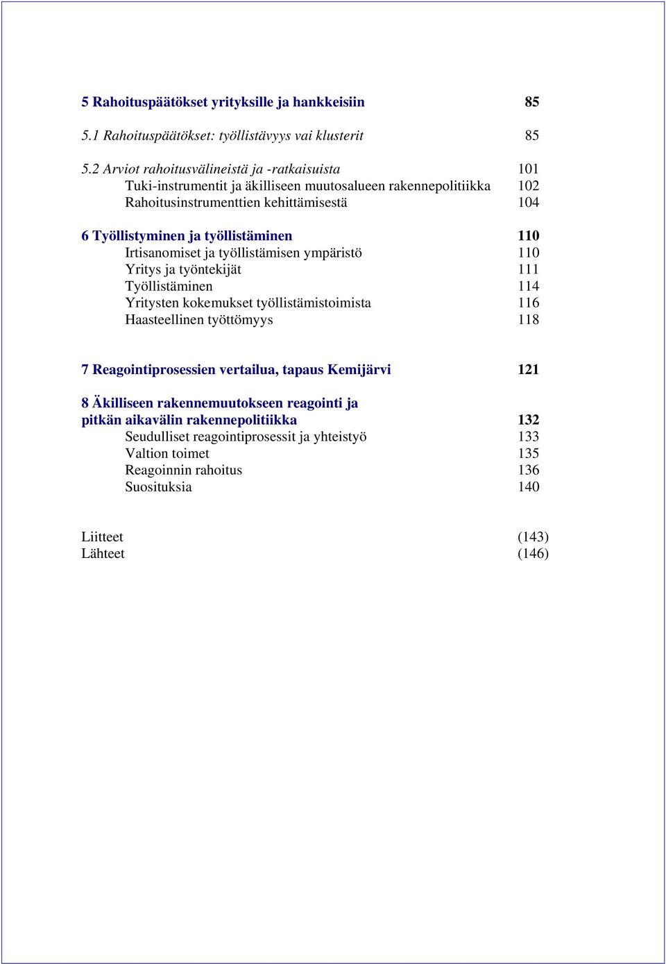 työllistäminen 110 Irtisanomiset ja työllistämisen ympäristö 110 Yritys ja työntekijät 111 Työllistäminen 114 Yritysten kokemukset työllistämistoimista 116 Haasteellinen työttömyys 118