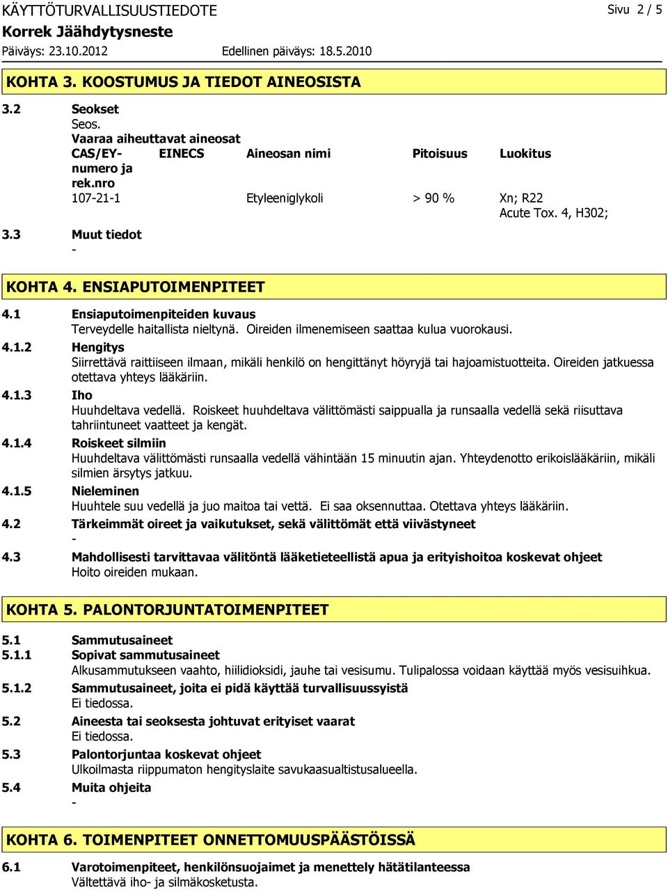 Oireiden jatkuessa otettava yhteys lääkäriin. 4.1.3 Iho Huuhdeltava vedellä. Roiskeet huuhdeltava välittömästi saippualla ja runsaalla vedellä sekä riisuttava tahriintuneet vaatteet ja kengät. 4.1.4 Roiskeet silmiin Huuhdeltava välittömästi runsaalla vedellä vähintään 15 minuutin ajan.