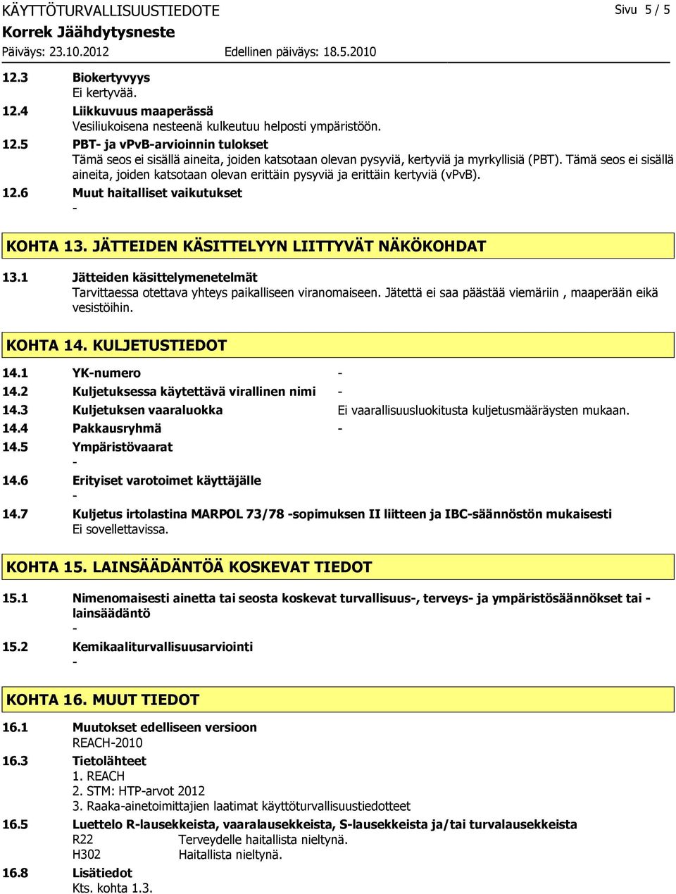 1 Jätteiden käsittelymenetelmät Tarvittaessa otettava yhteys paikalliseen viranomaiseen. Jätettä ei saa päästää viemäriin, maaperään eikä vesistöihin. KOHTA 14. KULJETUSTIEDOT 14.1 YKnumero 14.