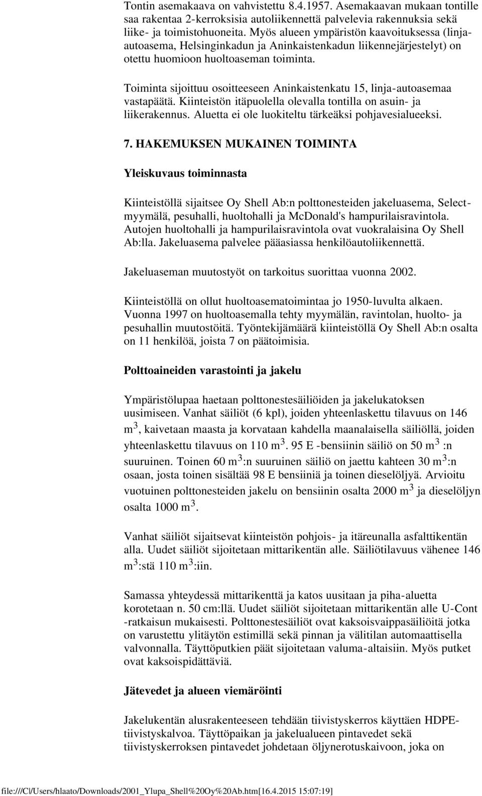 Toiminta sijoittuu osoitteeseen Aninkaistenkatu 15, linja-autoasemaa vastapäätä. Kiinteistön itäpuolella olevalla tontilla on asuin- ja liikerakennus.