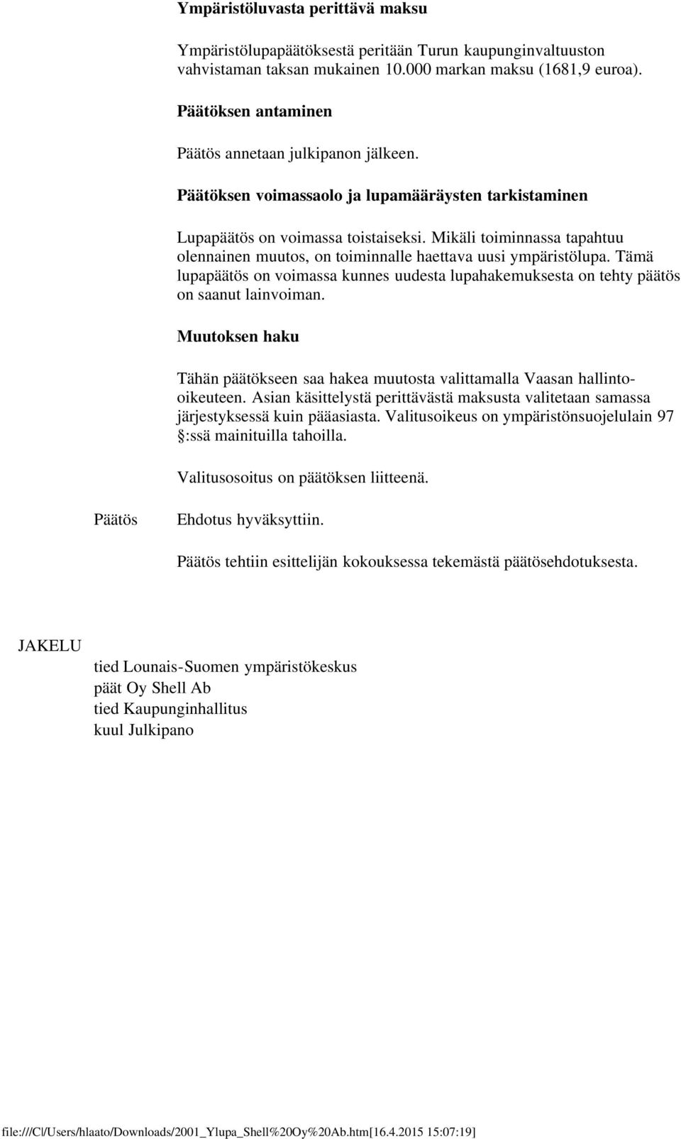 Mikäli toiminnassa tapahtuu olennainen muutos, on toiminnalle haettava uusi ympäristölupa. Tämä lupapäätös on voimassa kunnes uudesta lupahakemuksesta on tehty päätös on saanut lainvoiman.