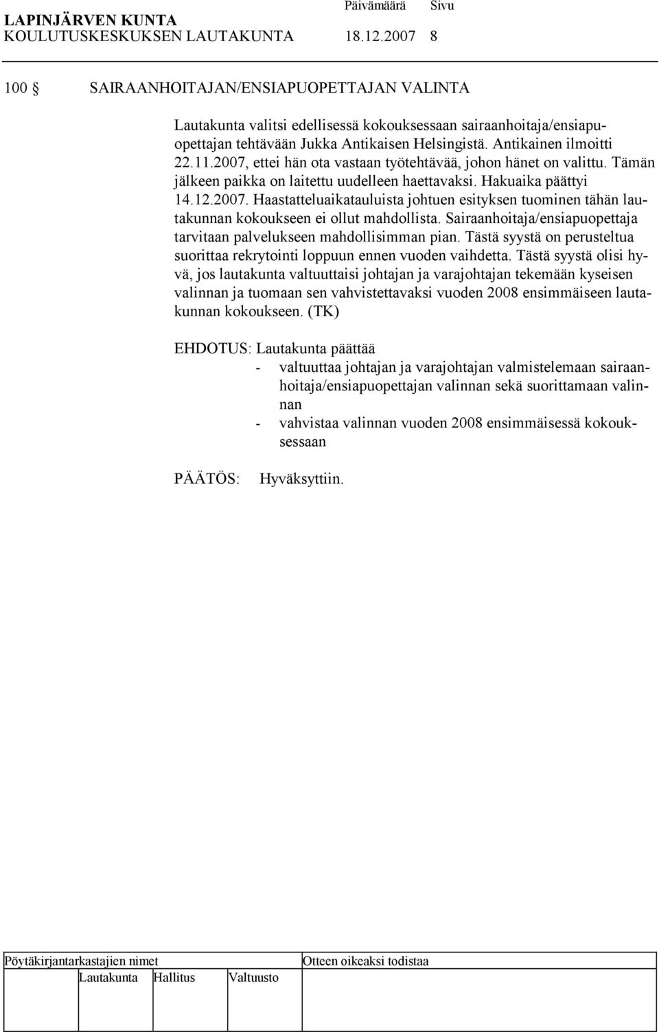 2007, ettei hän ota vastaan työtehtävää, johon hänet on valittu. Tämän jälkeen paikka on laitettu uudelleen haettavaksi. Hakuaika päättyi 14.12.2007. Haastatteluaikatauluista johtuen esityksen tuominen tähän lautakunnan kokoukseen ei ollut mahdollista.