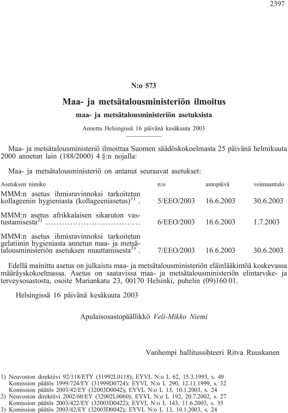 asetus ihmisravinnoksi tarkoitetun kollageenin hygieniasta (kollageeniasetus) 1). 5/EEO/2003 16.6.2003 30.6.2003 MMM:n asetus afrikkalaisen sikaruton vastustamisesta 2)... 6/EEO/2003 16.6.2003 1.7.