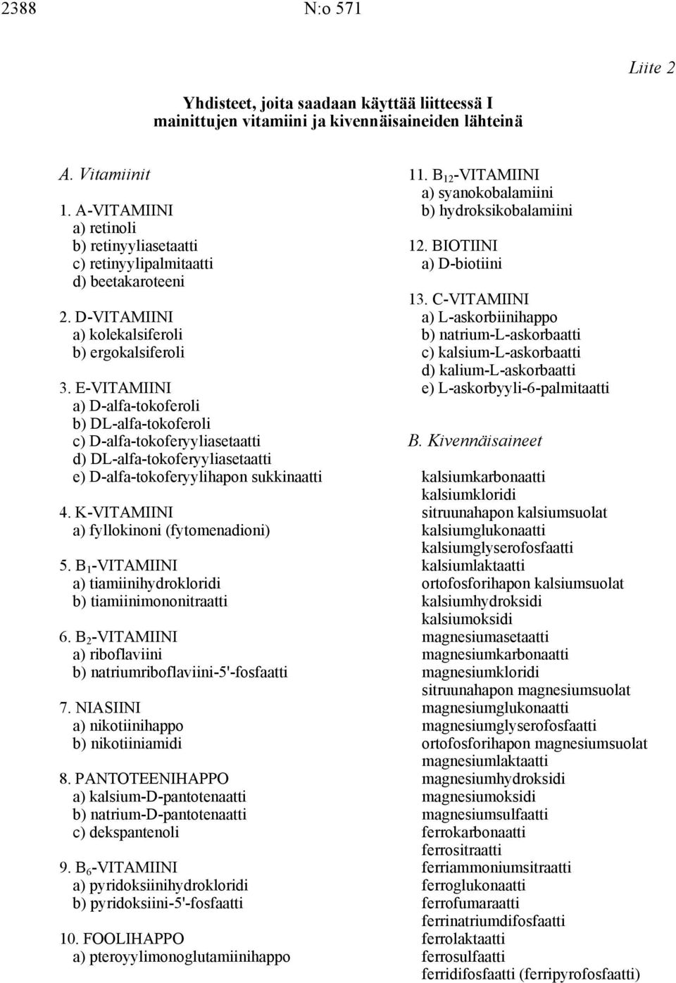 E-VITAMIINI a) D-alfa-tokoferoli b) DL-alfa-tokoferoli c) D-alfa-tokoferyyliasetaatti d) DL-alfa-tokoferyyliasetaatti e) D-alfa-tokoferyylihapon sukkinaatti 4.